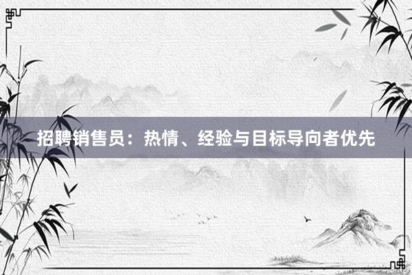 招聘销售员：热情、经验与目标导向者优先